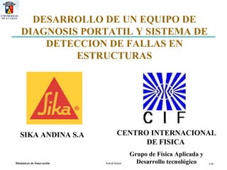 CENTRO INTERNACIONAL DE FISICA   Grupo de Física Aplicada y Desarrollo tecnológico SIKA ANDINA S.A   DESARROLLO DE UN EQUIPO DE DIAGNOSIS PORTATIL Y SISTEMA DE DETECCION DE FALLAS EN ESTRUCTURAS 