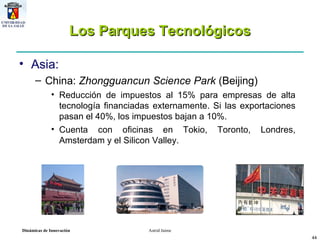 Los Parques Tecnológicos Asia:  China:  Zhongguancun Science Park  (Beijing) Reducción de impuestos al 15% para empresas de alta tecnología financiadas externamente. Si las exportaciones pasan el 40%, los impuestos bajan a 10%. Cuenta con oficinas en Tokio, Toronto, Londres, Amsterdam y el Silicon Valley. 