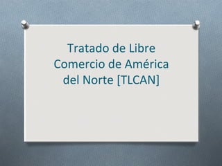 Tratado de Libre
Comercio de América
del Norte [TLCAN]
 