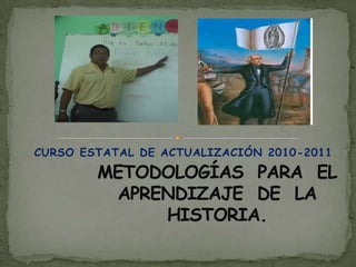 CURSO ESTATAL DE ACTUALIZACIÓN 2010-2011. METODOLOGÍAS  PARA  EL APRENDIZAJE  DE  LA  HISTORIA. 