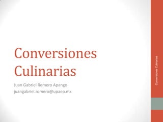 Conversiones




                              Conversiones Culinarias
Culinarias
Juan Gabriel Romero Apango
juangabriel.romero@upaep.mx
 