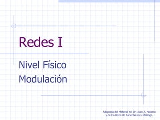 Redes I Nivel Físico Modulación Adaptado del Material del Dr. Juan A. Nolazco y de los libros de Tanenbaum y Stallings. 