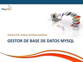 INSTRUCTOR: MARCO ANTONIO ANDRADE

GESTOR DE BASE DE DATOS MYSQL
 