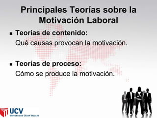 Principales Teorías sobre la
Motivación Laboral


Teorías de contenido:
Qué causas provocan la motivación.



Teorías de proceso:
Cómo se produce la motivación.

34

 