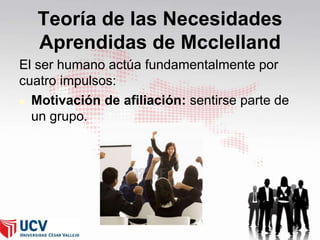 Teoría de las Necesidades
Aprendidas de Mcclelland
El ser humano actúa fundamentalmente por
cuatro impulsos:
 Motivación de afiliación: sentirse parte de
un grupo.

41

 