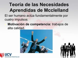 Teoría de las Necesidades
Aprendidas de Mcclelland
El ser humano actúa fundamentalmente por
cuatro impulsos:
 Motivación de competencia: trabajos de
alta calidad.

42

 
