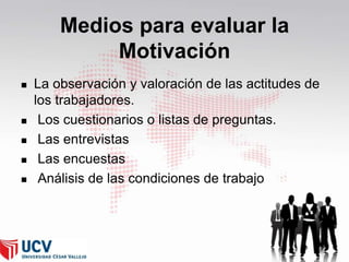 Medios para evaluar la
Motivación







La observación y valoración de las actitudes de
los trabajadores.
Los cuestionarios o listas de preguntas.
Las entrevistas
Las encuestas
Análisis de las condiciones de trabajo

51

 