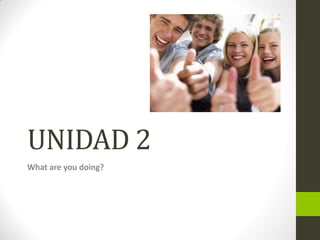 UNIDAD 2 
What are you doing?  