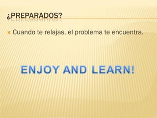 ¿PREPARADOS?
 Cuando te relajas, el problema te encuentra.
 