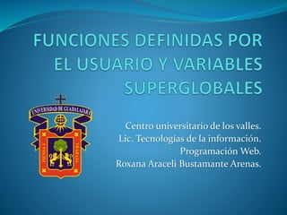Centro universitario de los valles.
Lic. Tecnologías de la información.
Programación Web.
Roxana Araceli Bustamante Arenas.
 
