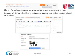 Clic en Entrada nueva para ingresar un tema que se mostrará en blog.
Agregar el tema, detalles e imágenes usando un editor convencional
disponible
28Ing. Vallejos
 