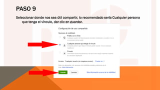 PASO 9
Seleccionar donde nos sea útil compartir, lo recomendado sería Cualquier persona
que tenga el vínculo, dar clic en guardar.
 