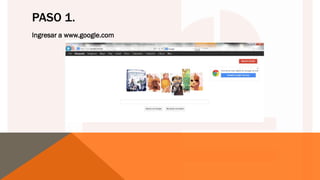PASO 1.
Ingresar a www.google.com
 