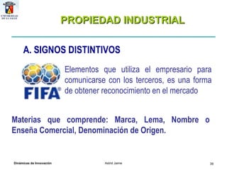 PROPIEDAD INDUSTRIAL      A.  SIGNOS DISTINTIVOS Elementos que utiliza el empresario para comunicarse con los terceros, es una forma de obtener reconocimiento en el mercado Materias que comprende: Marca, Lema, Nombre o Enseña Comercial, Denominación de Origen .                                                   
