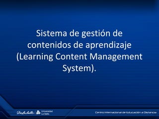 Sistema de gestión de
contenidos de aprendizaje
(Learning Content Management
System).
 