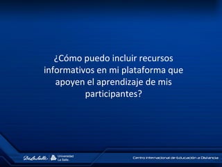 ¿Cómo puedo incluir recursos
informativos en mi plataforma que
apoyen el aprendizaje de mis
participantes?
 