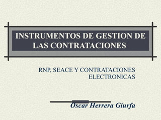 INSTRUMENTOS DE GESTION DE LAS CONTRATACIONES   RNP, SEACE Y CONTRATACIONES ELECTRONICAS Oscar Herrera Giurfa 