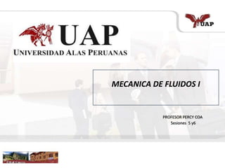 MECANICA DE FLUIDOS I
PROFESOR PERCY COA
Sesiones 5 y6
 