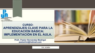 CURSO:
APRENDIZAJES CLAVE PARA LA
EDUCACIÓN BÁSICA:
IMPLEMENTACIÓN EN EL AULA.
Profr. Pastor Hernández Madrigal
pastorhm@hotmail.com
5TA. SESIÓN
 