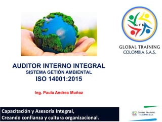 Capacitación y Asesoría Integral,
Creando confianza y cultura organizacional.
AUDITOR INTERNO INTEGRAL
SISTEMA GETIÓN AMBIENTAL
ISO 14001:2015
Ing. Paula Andrea Muñoz
 