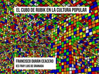 El Cubo de Rubik en la cultura popular
Francisco Durán Ceacero
IES Fray Luis de Granada
Menger and rubik indiscoValley, porPetter Duvander
 