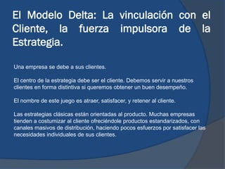 El Modelo Delta: La vinculación con el
Cliente, la fuerza impulsora de la
Estrategia.
Una empresa se debe a sus clientes.
...