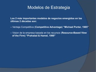 Modelos de Estrategia
Los 2 más importantes modelos de negocios emergidos en las
últimas 2 décadas son:
– Ventaja Competit...
