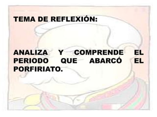 TEMA DE REFLEXIÓN:ANALIZA Y COMPRENDE EL PERIODO QUE ABARCÓ EL PORFIRIATO.