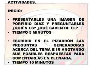 ACTIVIDADES.INICIO:PRESENTARLES UNA IMAGEN DE PORFIRIO DÍAZ Y PREGUNTARLES ¿QUIÉN ES? ¿QUÉ SABEN DE ÉL?