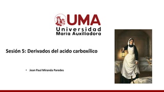 Sesión 5: Derivados del acido carboxílico
• Jean Paul Miranda Paredes
 