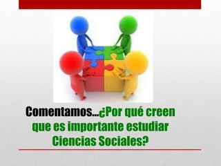 Comentamos…¿Por qué creen
que es importante estudiar
Ciencias Sociales?
 