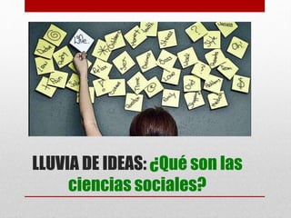LLUVIA DE IDEAS: ¿Qué son las
ciencias sociales?
 