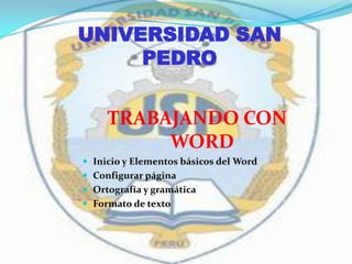 UNIVERSIDAD SAN
     PEDRO


     TRABAJANDO CON
          WORD
 Inicio y Elementos básicos del Word
 Configurar página
 Ortografía y gramática
 Formato de texto
 