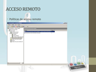 ACCESO REMOTO
• Políticas de acceso remoto
 