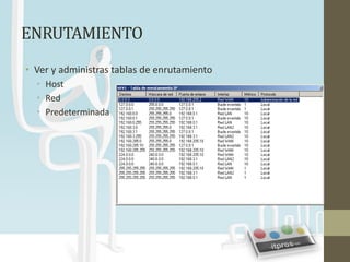ENRUTAMIENTO
• Ver y administras tablas de enrutamiento
  • Host
  • Red
  • Predeterminada
 