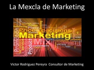 La Mexcla de Marketing
Victor Rodriguez Pereyra Consultor de Marketing
 