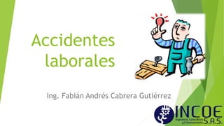 Accidentes
laborales
Ing. Fabián Andrés Cabrera Gutiérrez
 