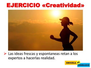 EJERCICIO «Creatividad»
 Las ideas frescas y espontaneas retan a los
expertos a hacerlas realidad.
 