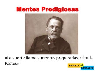 Mentes Prodigiosas
«La suerte llama a mentes preparadas.» Louis
Pasteur
 