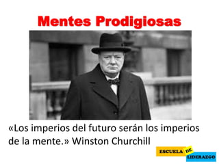 Mentes Prodigiosas
«Los imperios del futuro serán los imperios
de la mente.» Winston Churchill
 
