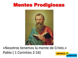 Mentes Prodigiosas
«Nosotros tenemos la mente de Cristo.»
Pablo ( 1 Corintios 2:16)
 