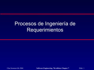 ©Ian Sommerville 2004 Software Engineering, 7th edition. Chapter 7 Slide 1
Procesos de Ingeniería de
Requerimientos
 