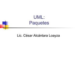 UML:
       Paquetes

Lic. César Alcántara Loayza
 