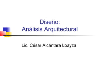 Diseño:
Análisis Arquitectural

Lic. César Alcántara Loayza
 