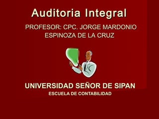 Auditoria Integral
PROFESOR: CPC. JORGE MARDONIO
     ESPINOZA DE LA CRUZ




UNIVERSIDAD SEÑOR DE SIPAN
      ESCUELA DE CONTABILIDAD
 