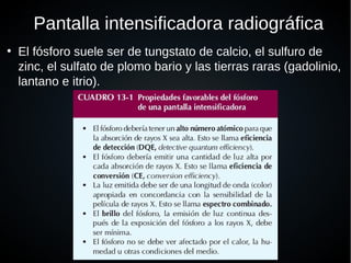 Pantalla intensificadora radiográfica
●
El fósforo suele ser de tungstato de calcio, el sulfuro de
zinc, el sulfato de plomo bario y las tierras raras (gadolinio,
lantano e itrio).
 