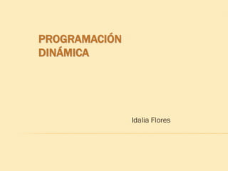 PROGRAMACIÓN
DINÁMICA
Idalia Flores
 