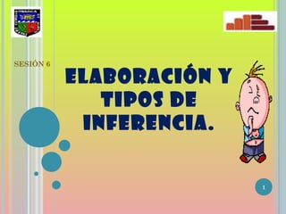 ELABORACIÓN Y
TIPOS DE
INFERENCIA.
SESIÓN 6
1
 