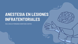 ANESTESIA EN LESIONES
INFRATENTORIALES
R3A CARLOS FERNANDO MONTANO CORTES
 