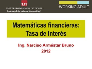 Matemáticas financieras:
    Tasa de Interés
  Ing. Narciso Arméstar Bruno
              2012
 